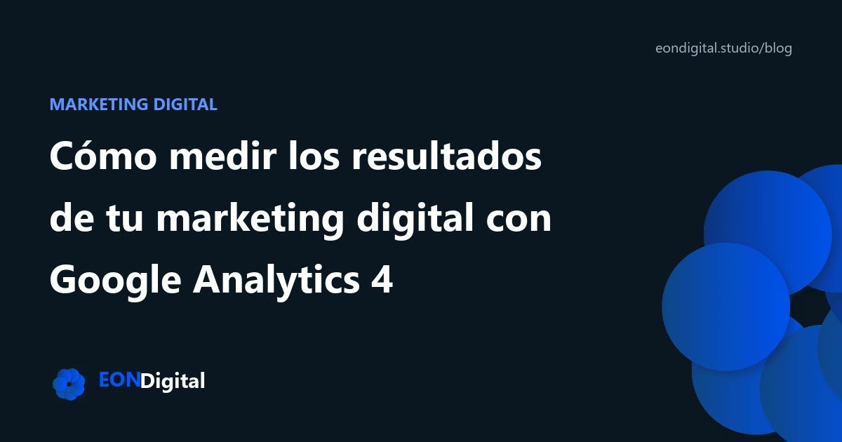Cómo medir los resultados de tu marketing digital con Google Analytics 4