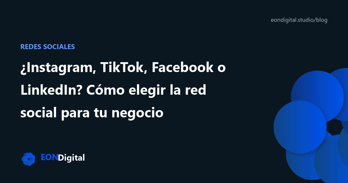 ¿Instagram, TikTok, Facebook o LinkedIn? Cómo elegir la red social para tu negocio