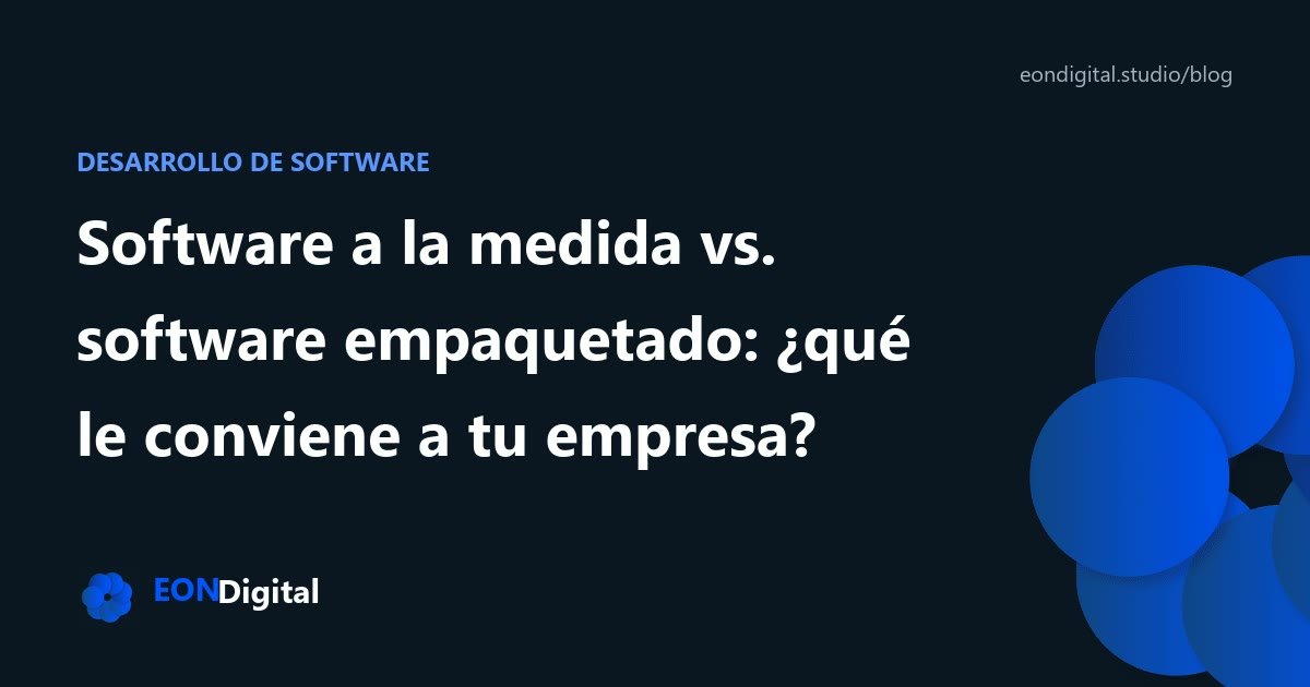 Software a la medida vs. software empaquetado: ¿qué le conviene a tu empresa?